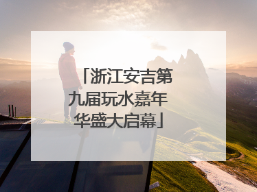 浙江安吉第九届玩水嘉年华盛大启幕