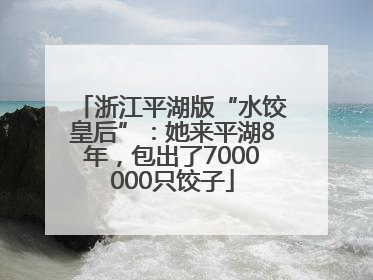 浙江平湖版“水饺皇后”：她来平湖8年，包出了7000000只饺子