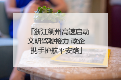 浙江衢州高速启动文明驾驶接力 政企携手护航平安路