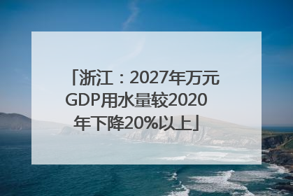 浙江：2027年万元GDP用水量较2020年下降20%以上
