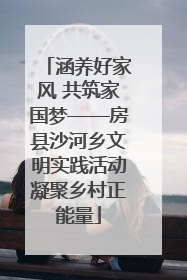 涵养好家风 共筑家国梦——房县沙河乡文明实践活动凝聚乡村正能量
