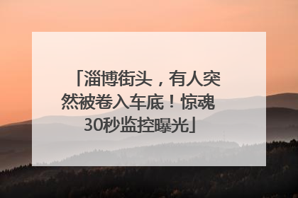 淄博街头，有人突然被卷入车底！惊魂30秒监控曝光