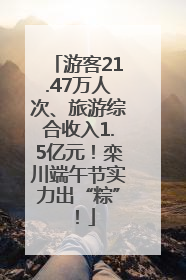 游客21.47万人次、旅游综合收入1.5亿元！栾川端午节实力出“粽”！