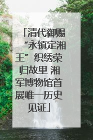 清代御赐“永镇定湘王”织绣荣归故里 湘军博物馆首展唯一历史见证