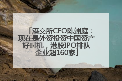 港交所CEO陈翊庭：现在是外资投资中国资产好时机，港股IPO排队企业超160家