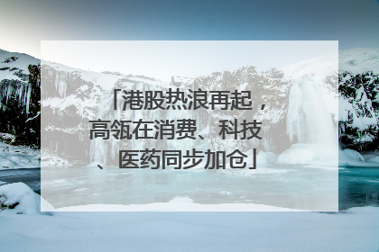 港股热浪再起，高瓴在消费、科技、医药同步加仓