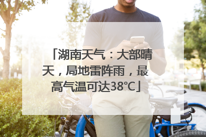 湖南天气：大部晴天，局地雷阵雨，最高气温可达38℃
