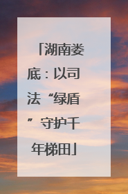 湖南娄底：以司法“绿盾”守护千年梯田