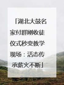 湖北大鼓名家付群刚收徒仪式秒变教学现场：活态传承薪火不断