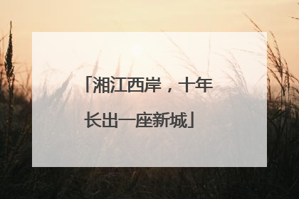 湘江西岸，十年长出一座新城