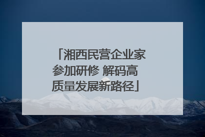 湘西民营企业家参加研修 解码高质量发展新路径