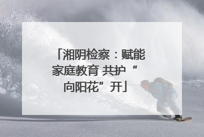 湘阴检察：赋能家庭教育 共护“向阳花”开