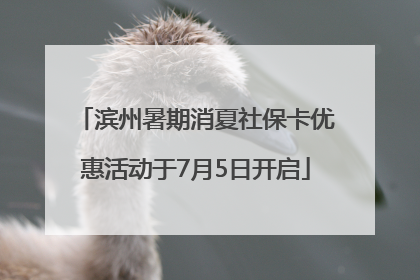 滨州暑期消夏社保卡优惠活动于7月5日开启