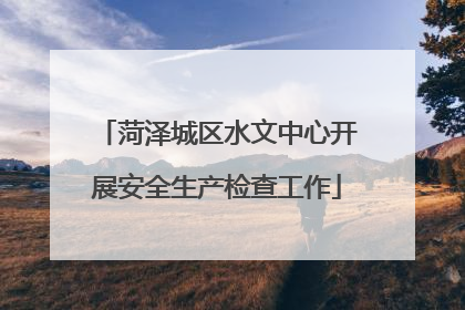 菏泽城区水文中心开展安全生产检查工作