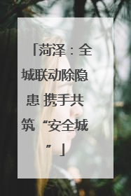 菏泽：全城联动除隐患 携手共筑“安全城”