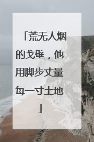 荒无人烟的戈壁，他用脚步丈量每一寸土地