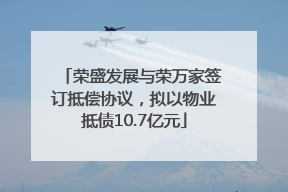 荣盛发展与荣万家签订抵偿协议，拟以物业抵债10.7亿元