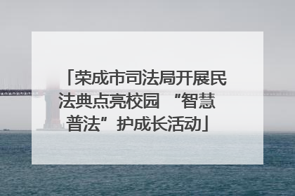 荣成市司法局开展民法典点亮校园 “智慧普法”护成长活动
