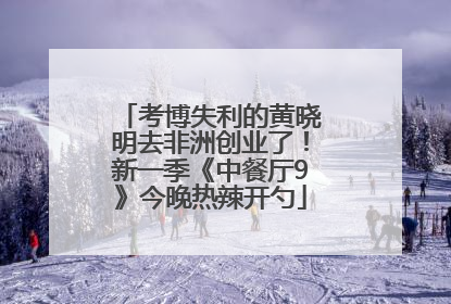 考博失利的黄晓明去非洲创业了！新一季《中餐厅9》今晚热辣开勺