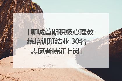 聊城首期积极心理教练培训班结业 30名志愿者持证上岗