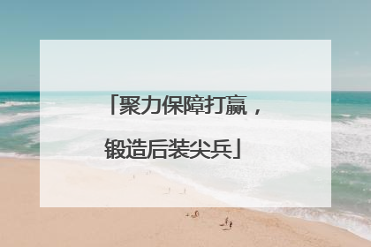 聚力保障打赢，锻造后装尖兵