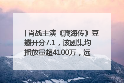 肖战主演《藏海传》豆瓣开分7.1，该剧集均播放量超4100万，远超第二名《折腰》