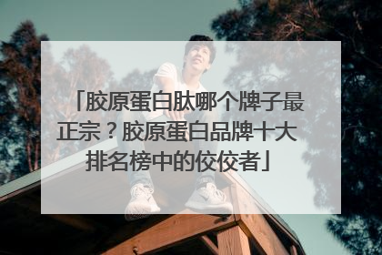 胶原蛋白肽哪个牌子最正宗？胶原蛋白品牌十大排名榜中的佼佼者
