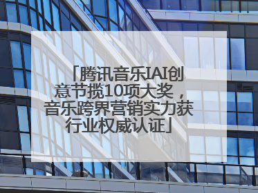 腾讯音乐IAI创意节揽10项大奖，音乐跨界营销实力获行业权威认证
