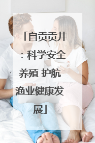自贡贡井：科学安全养殖 护航渔业健康发展