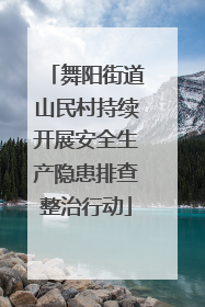 舞阳街道山民村持续开展安全生产隐患排查整治行动