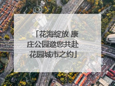 花海绽放 康庄公园邀您共赴花园城市之约