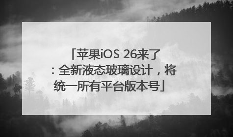 苹果iOS 26来了：全新液态玻璃设计，将统一所有平台版本号