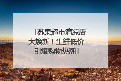 苏果超市清凉店大焕新！生鲜低价引爆购物热潮