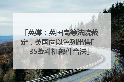英媒：英国高等法院裁定，英国向以色列出售F-35战斗机部件合法