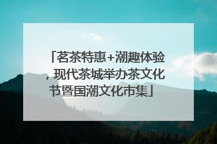 茗茶特惠+潮趣体验，现代茶城举办茶文化节暨国潮文化市集