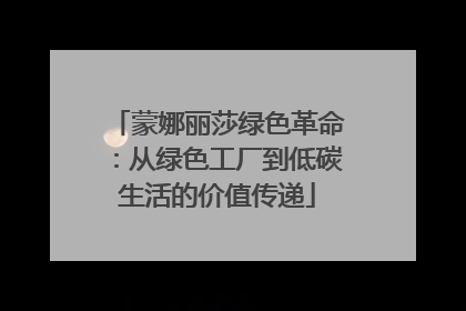 蒙娜丽莎绿色革命：从绿色工厂到低碳生活的价值传递