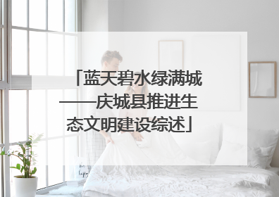 蓝天碧水绿满城——庆城县推进生态文明建设综述