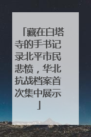 藏在白塔寺的手书记录北平市民悲愤，华北抗战档案首次集中展示