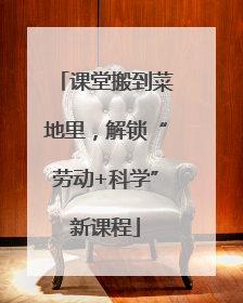 课堂搬到菜地里，解锁“劳动+科学”新课程