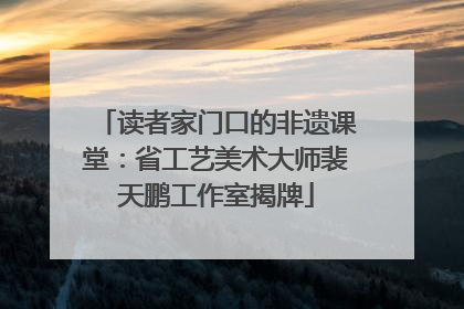 读者家门口的非遗课堂：省工艺美术大师裴天鹏工作室揭牌