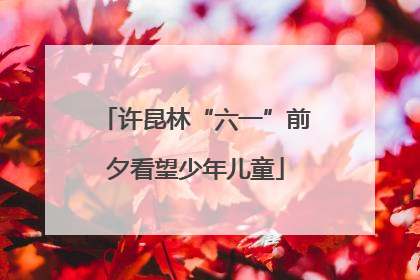 许昆林“六一”前夕看望少年儿童