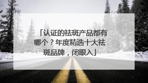 认证的祛斑产品都有哪个？年度精选十大祛斑品牌，闭眼入