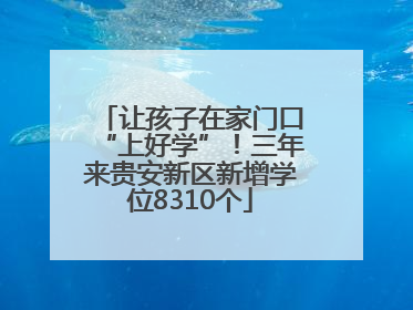 让孩子在家门口“上好学”！三年来贵安新区新增学位8310个