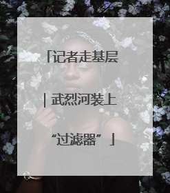 记者走基层｜武烈河装上“过滤器”