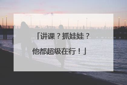 讲课？抓娃娃？他都超级在行！