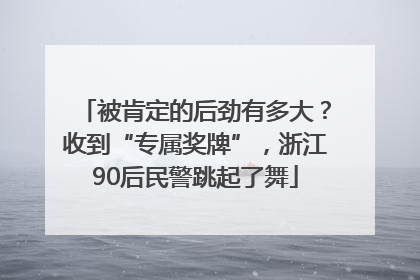 被肯定的后劲有多大？收到“专属奖牌”，浙江90后民警跳起了舞