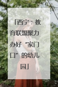 西宁：教育联盟聚力办好“家门口”的幼儿园