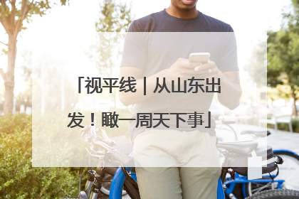 视平线｜从山东出发！瞰一周天下事