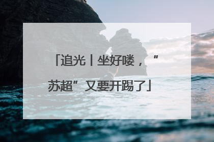 追光丨坐好喽，“苏超”又要开踢了