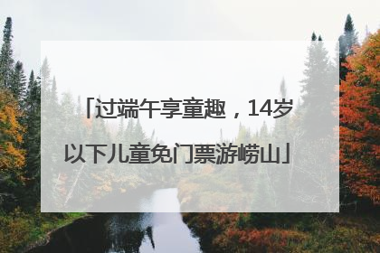 过端午享童趣，14岁以下儿童免门票游崂山